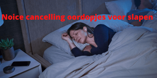 Noice cancelling oordopjes tijdens slapen